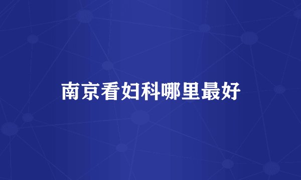 南京看妇科哪里最好