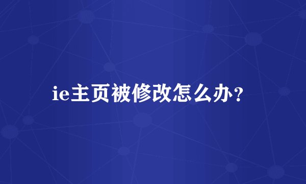 ie主页被修改怎么办？