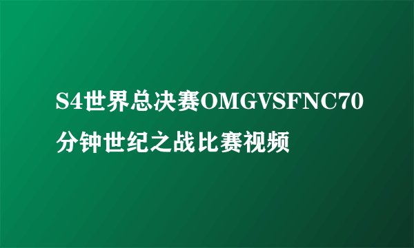 S4世界总决赛OMGVSFNC70分钟世纪之战比赛视频