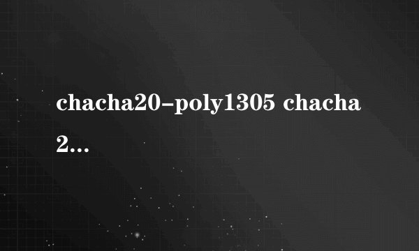 chacha20-poly1305 chacha20-ietf-poly1305 什么区别