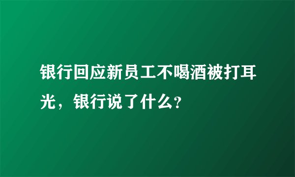 银行回应新员工不喝酒被打耳光，银行说了什么？