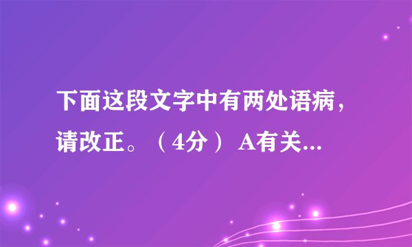 下面这段文字中有两处语病,请改正。(4分) A有关医学人士与心理学家认为,一些青少年长期迷恋上网,会
