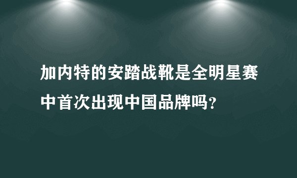 加内特的安踏战靴是全明星赛中首次出现中国品牌吗?