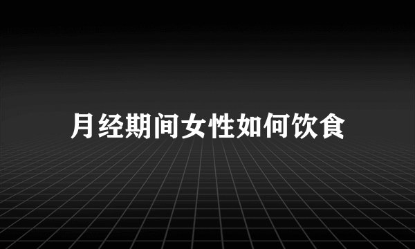 月经期间女性如何饮食