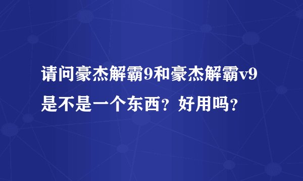 请问豪杰解霸9和豪杰解霸v9是不是一个东西？好用吗？