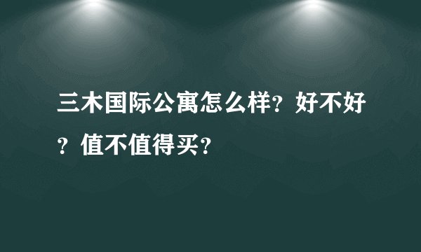 三木国际公寓怎么样？好不好？值不值得买？