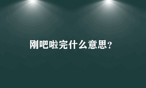刚吧啦完什么意思？