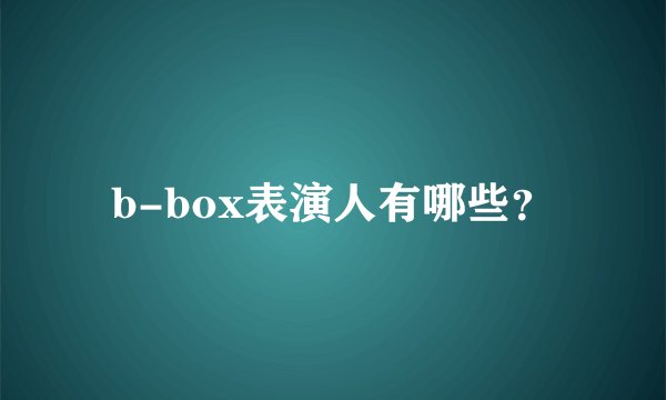 b-box表演人有哪些？