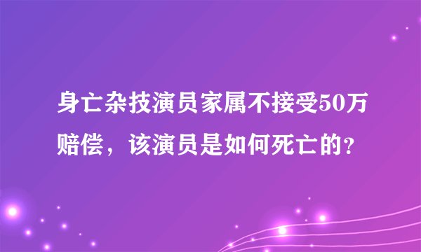身亡杂技演员家属不接受50万赔偿，该演员是如何死亡的？