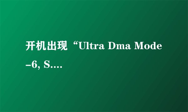 开机出现“Ultra Dma Mode-6, S.M.A.R.T. Capable but command Failed”