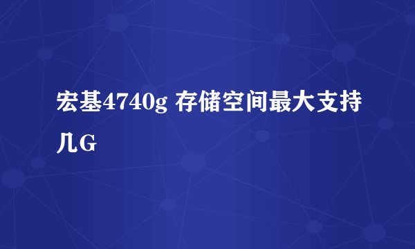 宏基4740g 存储空间最大支持几G