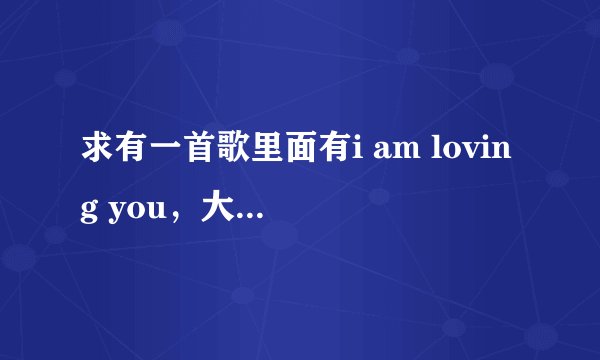求有一首歌里面有i am loving you,大哥大姐,急啊!!