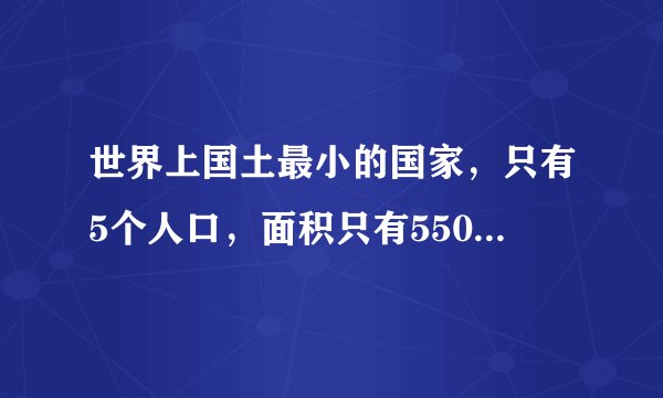世界上国土最小的国家，只有5个人口，面积只有550平方米！