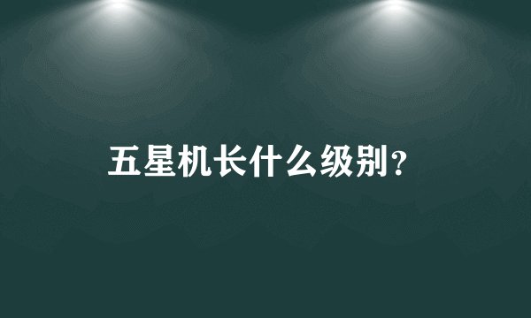 五星机长什么级别？