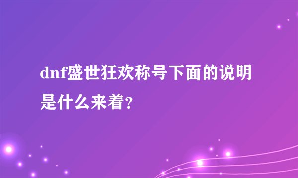 dnf盛世狂欢称号下面的说明是什么来着？