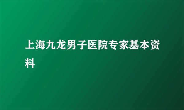 上海九龙男子医院专家基本资料