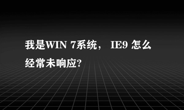 我是WIN 7系统， IE9 怎么经常未响应?