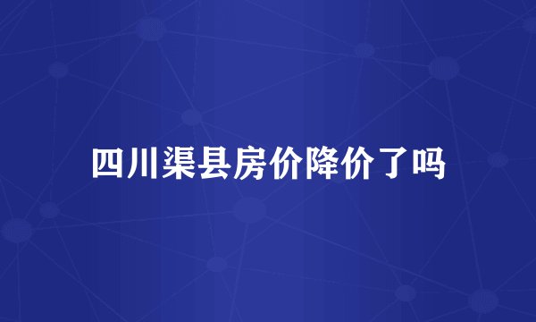 四川渠县房价降价了吗