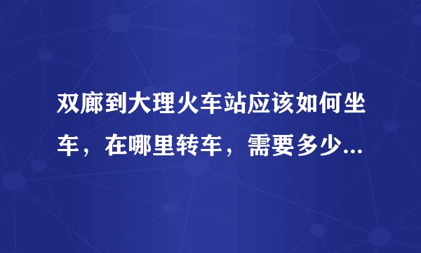 双廊到大理火车站应该如何坐车，在哪里转车，需要多少时间?最晚一班车市什么时候？