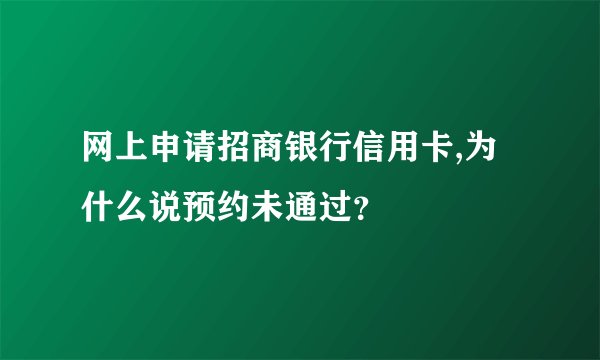 网上申请招商银行信用卡,为什么说预约未通过？