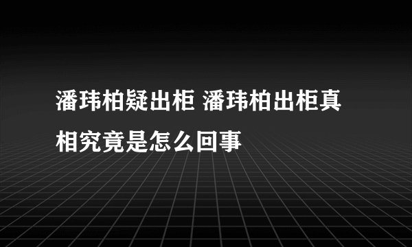 潘玮柏疑出柜 潘玮柏出柜真相究竟是怎么回事