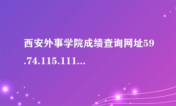 西安外事学院成绩查询网址59.74.115.111怎么打不开
