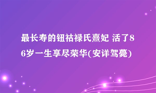 最长寿的钮祜禄氏熹妃 活了86岁一生享尽荣华(安详驾薨)