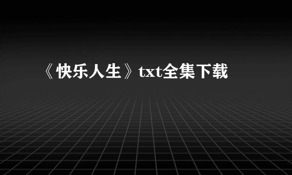《快乐人生》txt全集下载
