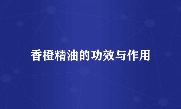 香橙精油的功效与作用