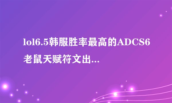 lol6.5韩服胜率最高的ADCS6老鼠天赋符文出装攻略?