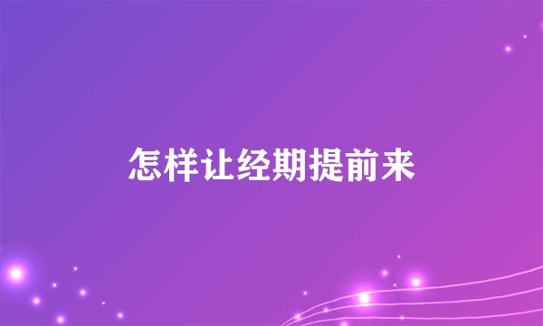 怎样让经期提前来