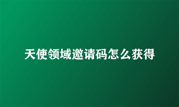 天使领域邀请码怎么获得