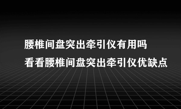 腰椎间盘突出牵引仪有用吗 看看腰椎间盘突出牵引仪优缺点