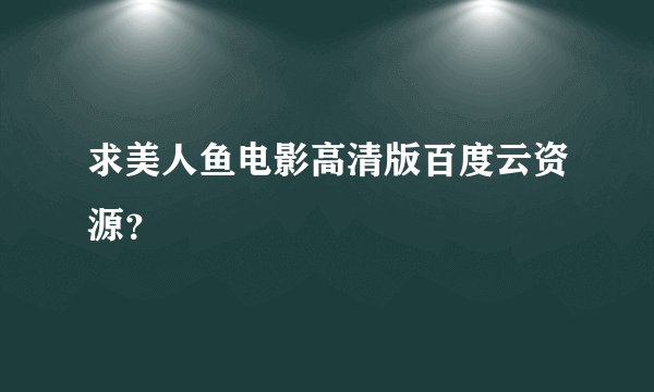 求美人鱼电影高清版百度云资源？