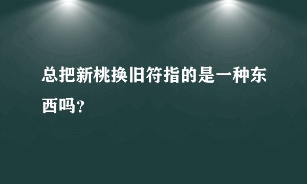 总把新桃换旧符指的是一种东西吗？
