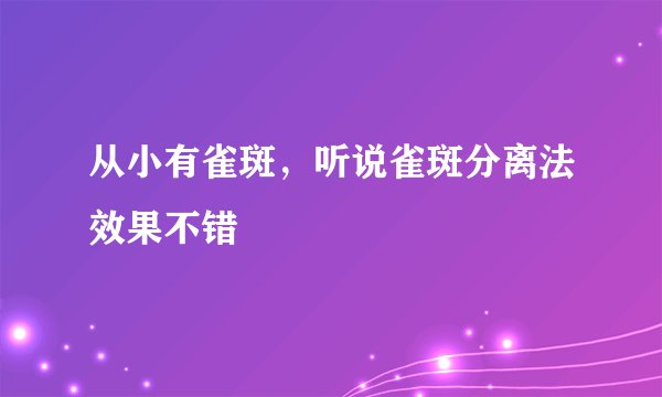 从小有雀斑，听说雀斑分离法效果不错