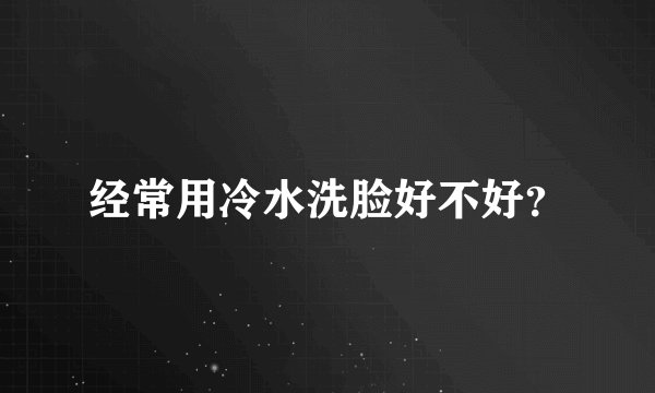 经常用冷水洗脸好不好？