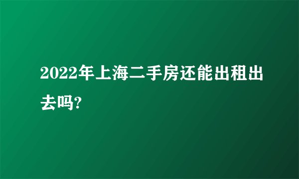 2022年上海二手房还能出租出去吗?