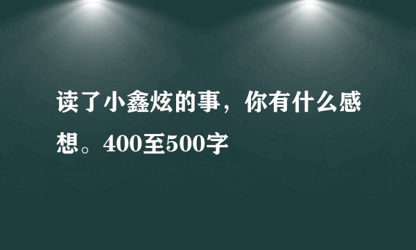 读了小鑫炫的事，你有什么感想。400至500字