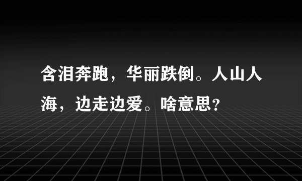 含泪奔跑，华丽跌倒。人山人海，边走边爱。啥意思？