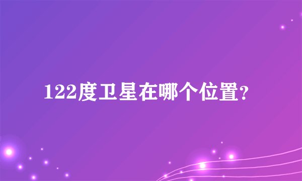 122度卫星在哪个位置？
