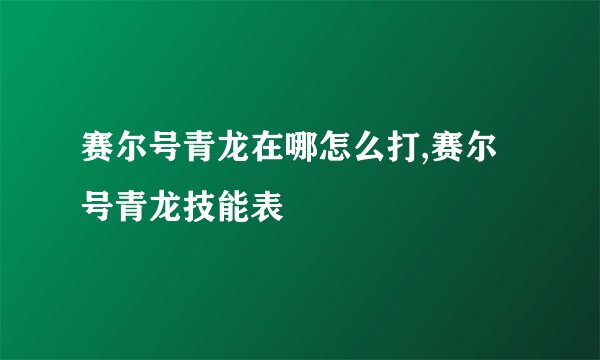 赛尔号青龙在哪怎么打,赛尔号青龙技能表