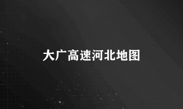 大广高速河北地图