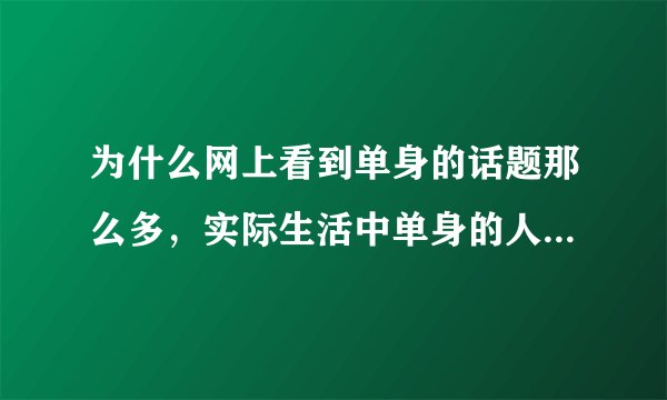 为什么网上看到单身的话题那么多，实际生活中单身的人却几乎看不到？
