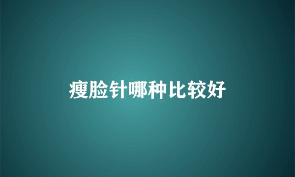 瘦脸针哪种比较好