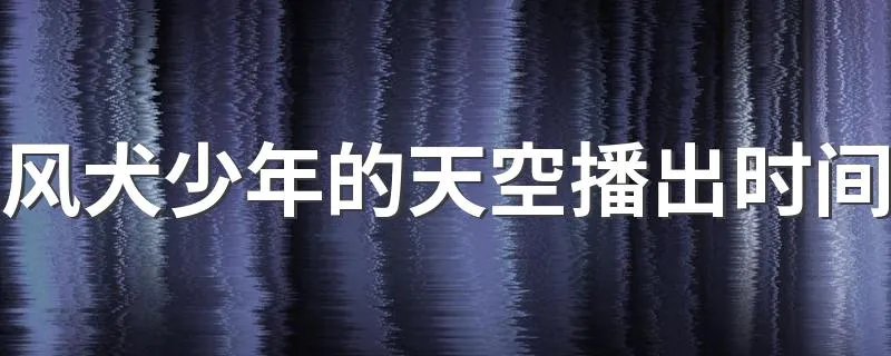 风犬少年的天空播出时间 风犬少年的天空具体播出时间