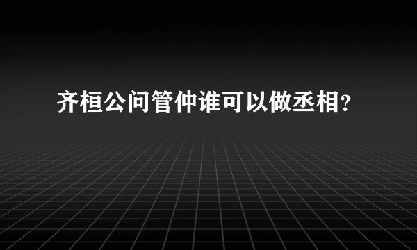 齐桓公问管仲谁可以做丞相？