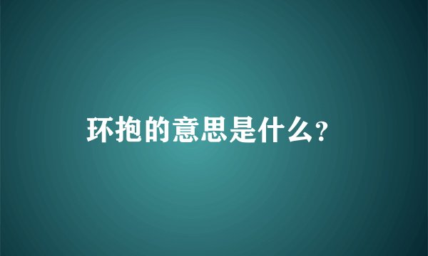 环抱的意思是什么？