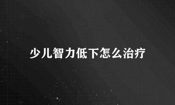 少儿智力低下怎么治疗