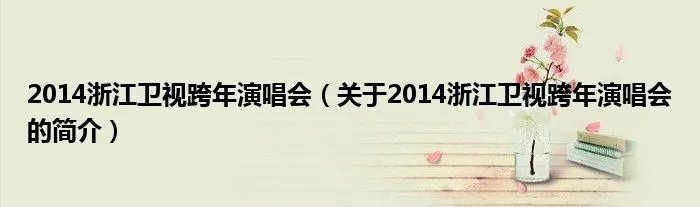 2014浙江卫视跨年演唱会(关于2014浙江卫视跨年演唱会的简介)